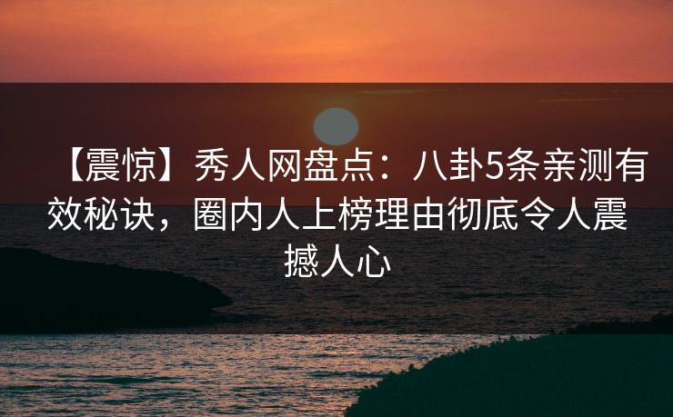 【震惊】秀人网盘点:八卦5条亲测有效秘诀,圈内人上榜理由彻底令人震撼人心