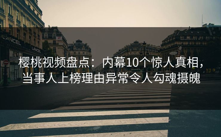 樱桃视频盘点:内幕10个惊人真相,当事人上榜理由异常令人勾魂摄魄