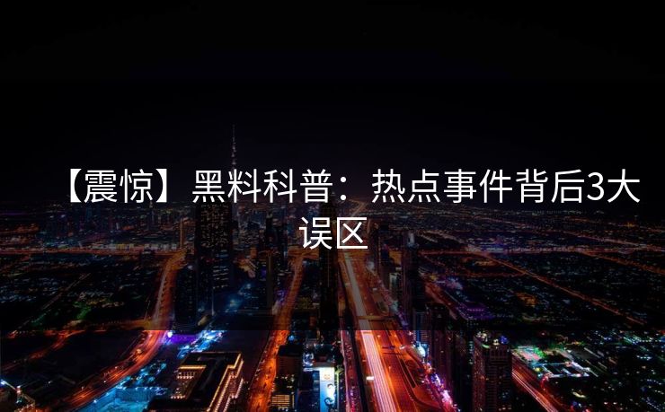 【震惊】黑料科普：热点事件背后3大误区